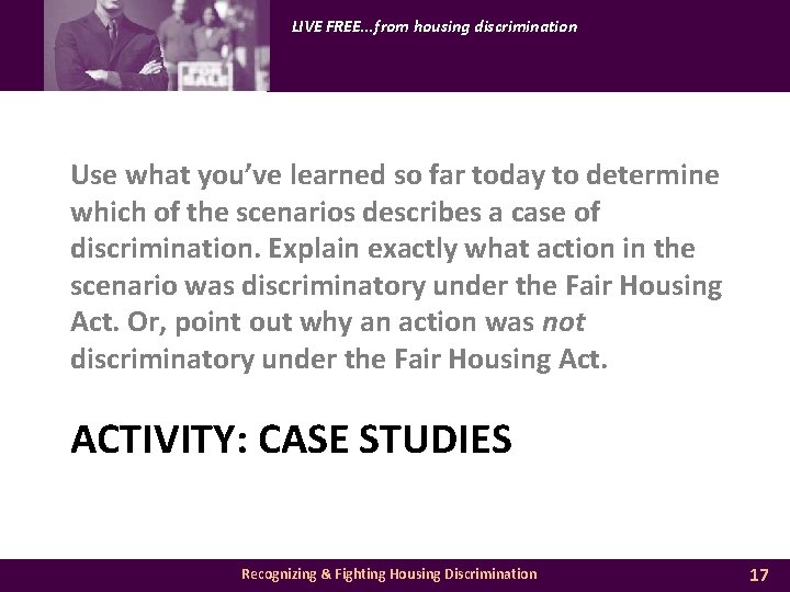 LIVE FREE. . . from housing discrimination Use what you’ve learned so far today