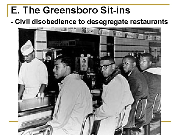 E. The Greensboro Sit-ins - Civil disobedience to desegregate restaurants 