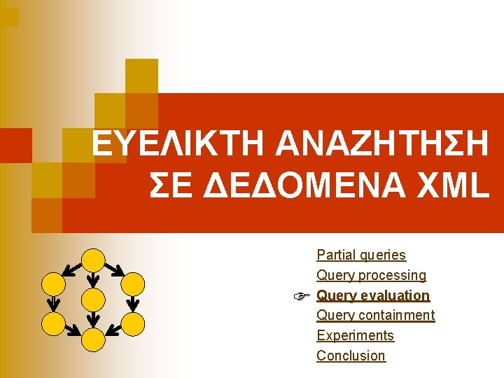 ΕΥΕΛΙΚΤΗ ΑΝΑΖΗΤΗΣΗ ΣΕ ΔΕΔΟΜΕΝΑ XML Partial queries Query processing Query evaluation Query containment Experiments