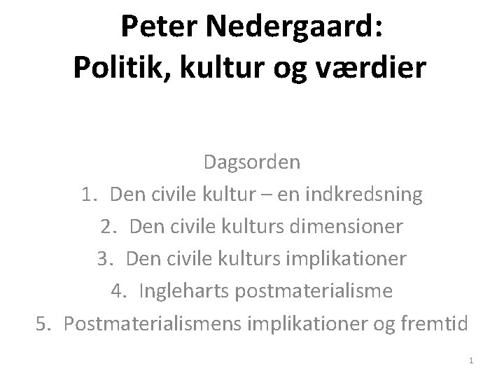 Peter Nedergaard: Politik, kultur og værdier Dagsorden 1. Den civile kultur – en indkredsning