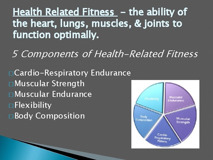 Health Related Fitness - the ability of the heart, lungs, muscles, & joints to