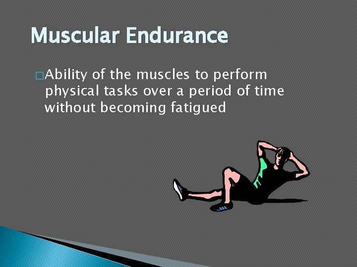 Muscular Endurance � Ability of the muscles to perform physical tasks over a period