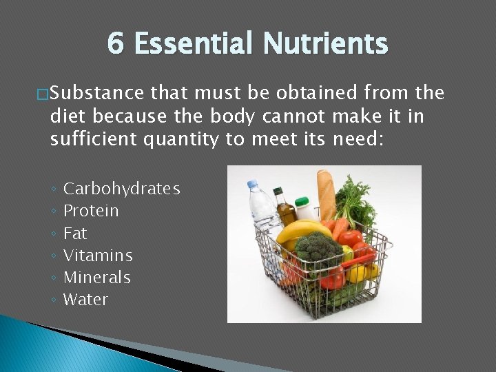 6 Essential Nutrients � Substance that must be obtained from the diet because the