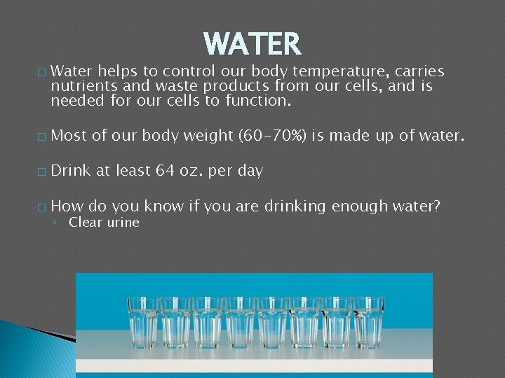 � WATER Water helps to control our body temperature, carries nutrients and waste products