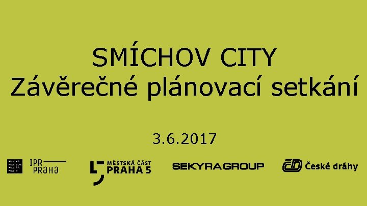 SMÍCHOV CITY Závěrečné plánovací setkání 3. 6. 2017 