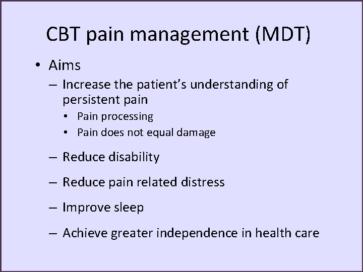 CBT pain management (MDT) • Aims – Increase the patient’s understanding of persistent pain