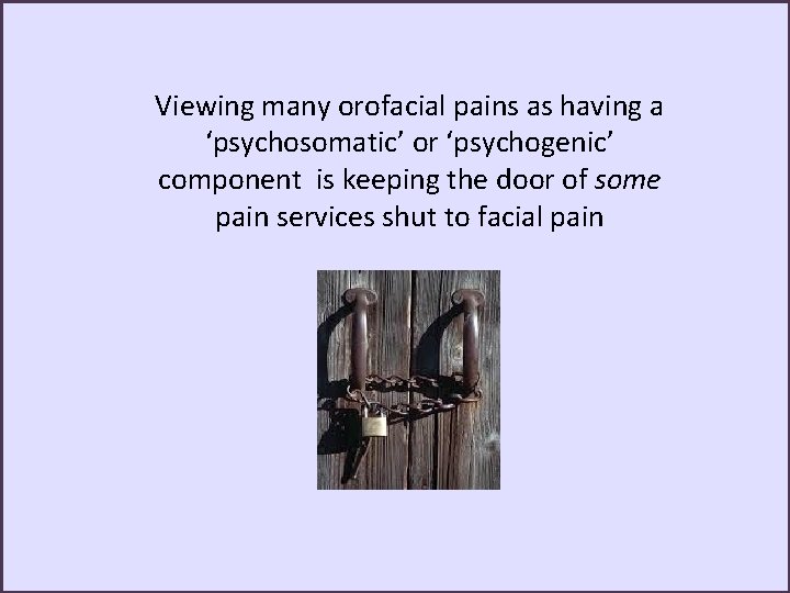 Viewing many orofacial pains as having a ‘psychosomatic’ or ‘psychogenic’ component is keeping the