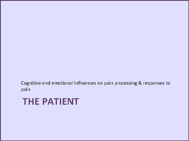 Cognitive and emotional influences on pain processing & responses to pain THE PATIENT 