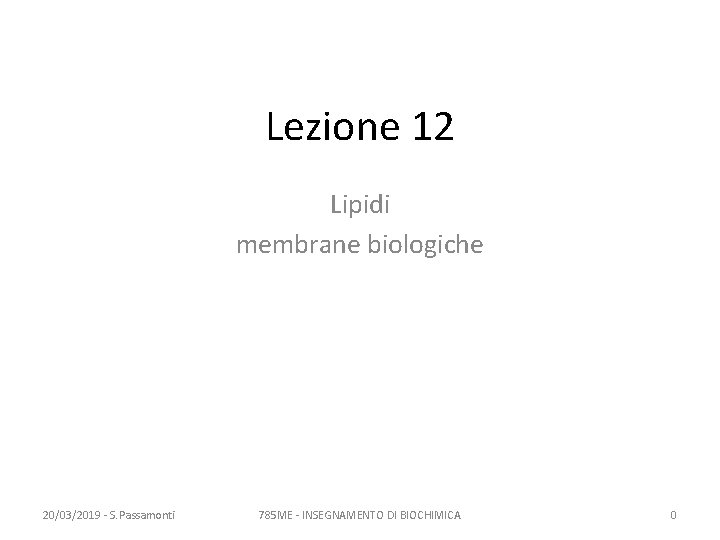 Lezione 12 Lipidi membrane biologiche 20/03/2019 - S. Passamonti 785 ME - INSEGNAMENTO DI