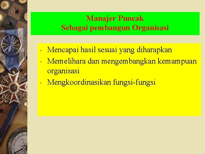 Manajer Puncak Sebagai pembangun Organisasi - Mencapai hasil sesuai yang diharapkan - Memelihara dan