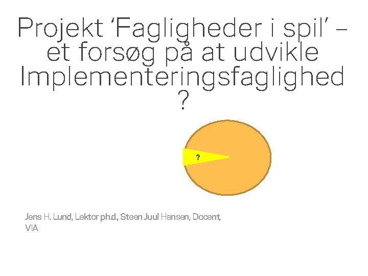 Projekt ‘Fagligheder i spil’ – et forsøg på at udvikle Implementeringsfaglighed ? ? Jens