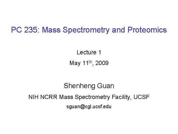 PC 235: Mass Spectrometry and Proteomics Lecture 1 May 11 th, 2009 Shenheng Guan