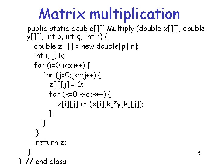 Matrix multiplication public static double[][] Multiply (double x[][], double y[][], int p, int q,
