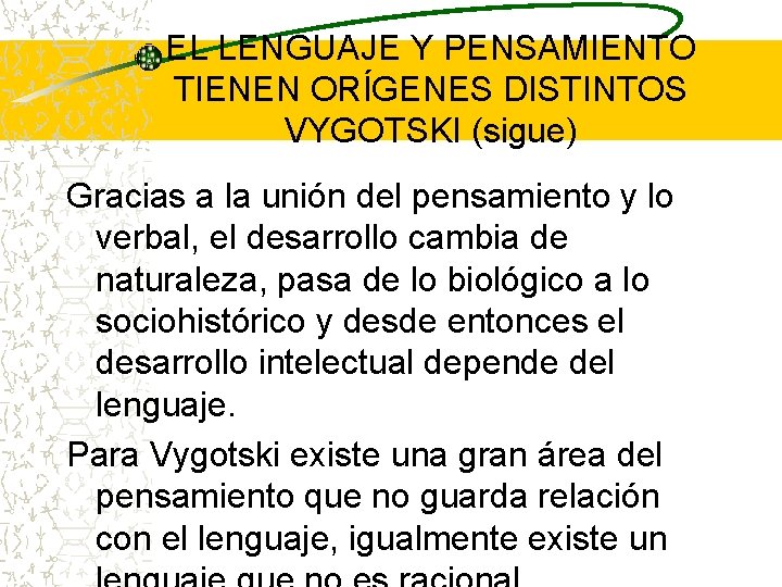 EL LENGUAJE Y PENSAMIENTO TIENEN ORÍGENES DISTINTOS VYGOTSKI (sigue) Gracias a la unión del