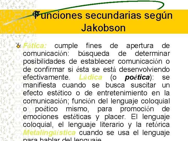 Funciones secundarias según Jakobson Fática: cumple fines de apertura de comunicación: búsqueda de determinar