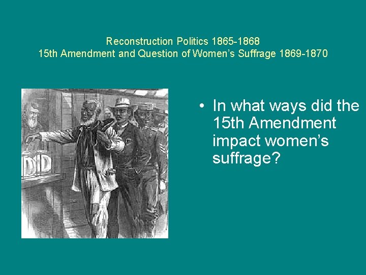 Reconstruction Politics 1865 -1868 15 th Amendment and Question of Women’s Suffrage 1869 -1870