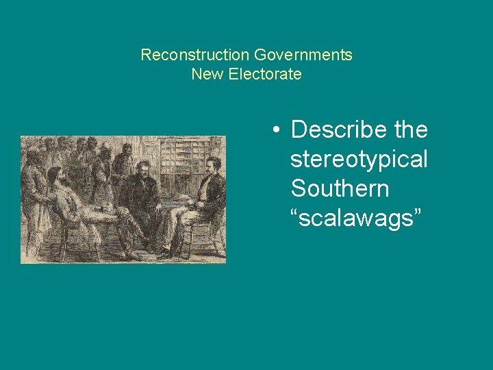 Reconstruction Governments New Electorate • Describe the stereotypical Southern “scalawags” 