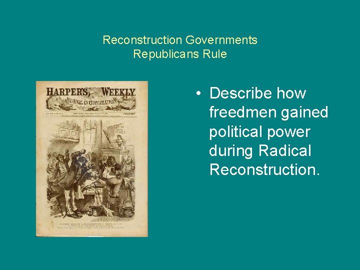 Reconstruction Governments Republicans Rule • Describe how freedmen gained political power during Radical Reconstruction.