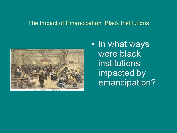 The Impact of Emancipation: Black Institutions • In what ways were black institutions impacted