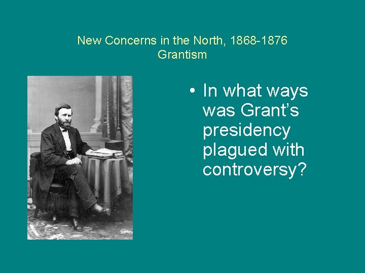 New Concerns in the North, 1868 -1876 Grantism • In what ways was Grant’s