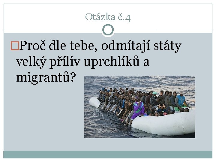 Otázka č. 4 �Proč dle tebe, odmítají státy velký příliv uprchlíků a migrantů? 