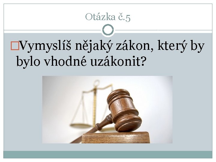 Otázka č. 5 �Vymyslíš nějaký zákon, který by bylo vhodné uzákonit? 