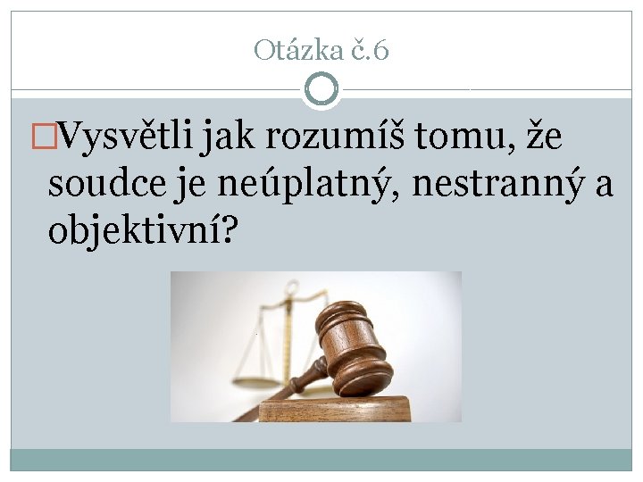 Otázka č. 6 �Vysvětli jak rozumíš tomu, že soudce je neúplatný, nestranný a objektivní?