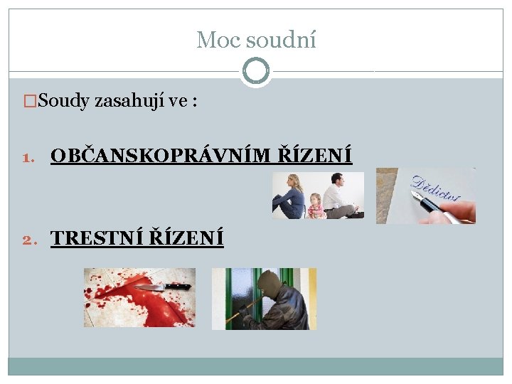 Moc soudní �Soudy zasahují ve : 1. OBČANSKOPRÁVNÍM ŘÍZENÍ 2. TRESTNÍ ŘÍZENÍ 