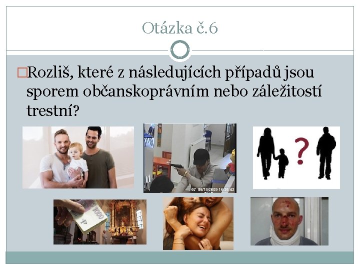 Otázka č. 6 �Rozliš, které z následujících případů jsou sporem občanskoprávním nebo záležitostí trestní?