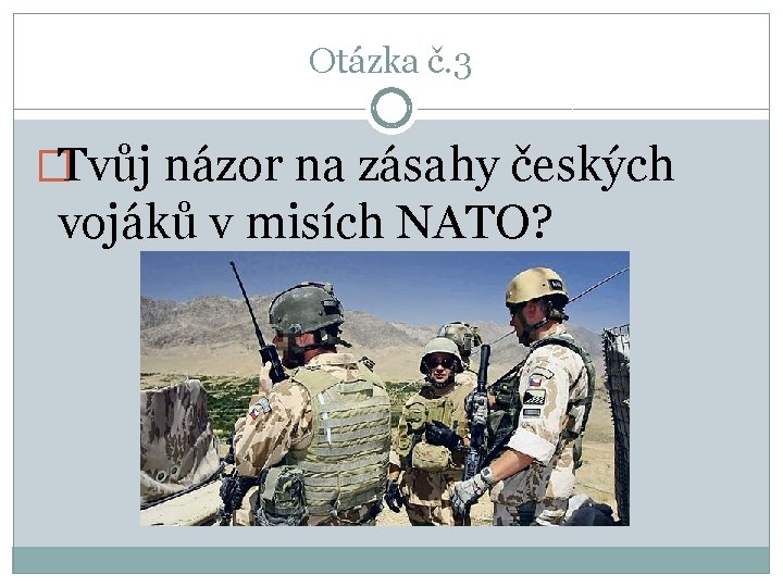 Otázka č. 3 �Tvůj názor na zásahy českých vojáků v misích NATO? 