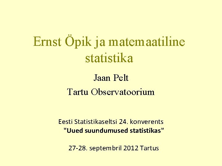 Ernst Öpik ja matemaatiline statistika Jaan Pelt Tartu Observatoorium Eesti Statistikaseltsi 24. konverents "Uued