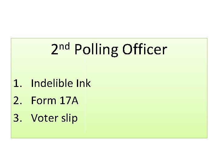 nd 2 Polling Officer 1. Indelible Ink 2. Form 17 A 3. Voter slip