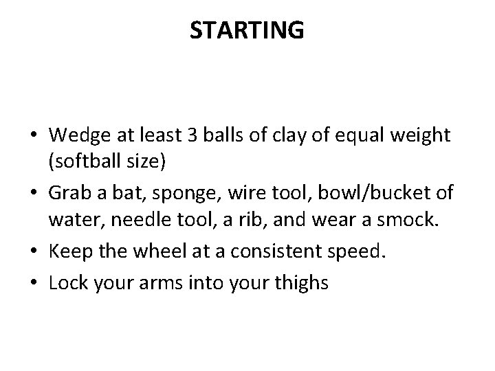 STARTING • Wedge at least 3 balls of clay of equal weight (softball size)