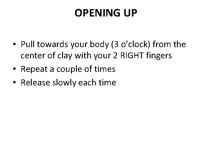 OPENING UP • Pull towards your body (3 o’clock) from the center of clay