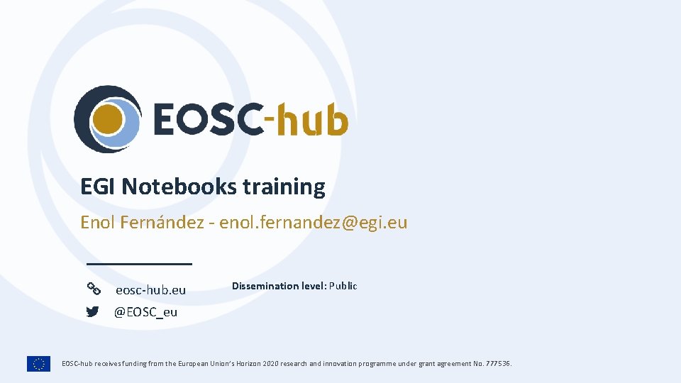 EGI Notebooks training Enol Fernández - enol. fernandez@egi. eu eosc-hub. eu Dissemination level: Public