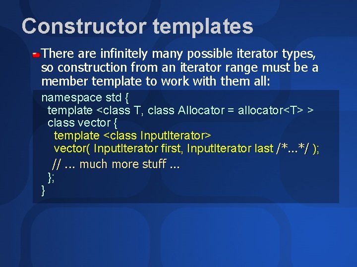 Constructor templates There are infinitely many possible iterator types, so construction from an iterator
