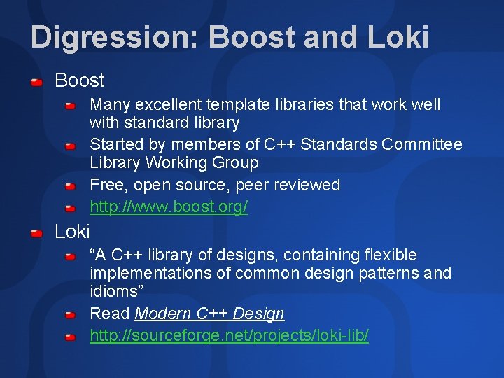 Digression: Boost and Loki Boost Many excellent template libraries that work well with standard