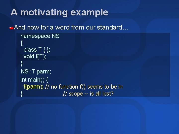 A motivating example And now for a word from our standard… namespace NS {