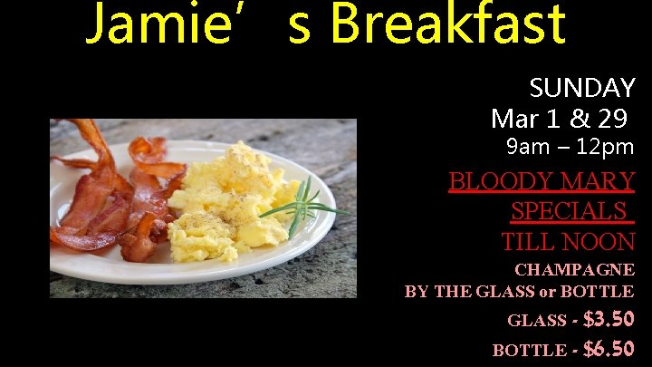 Jamie’s Breakfast SUNDAY Mar 1 & 29 9 am – 12 pm BLOODY MARY