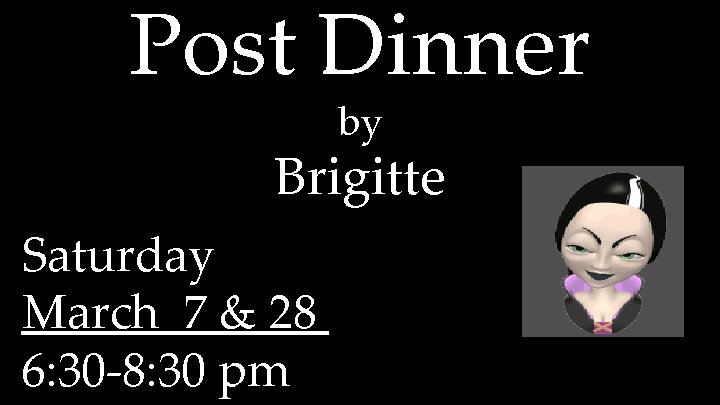 Post Dinner by Brigitte Saturday March 7 & 28 6: 30 -8: 30 pm