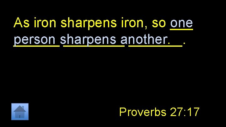 As iron sharpens iron, so ___ one ______sharpens person ____another. _______. Proverbs 27: 17
