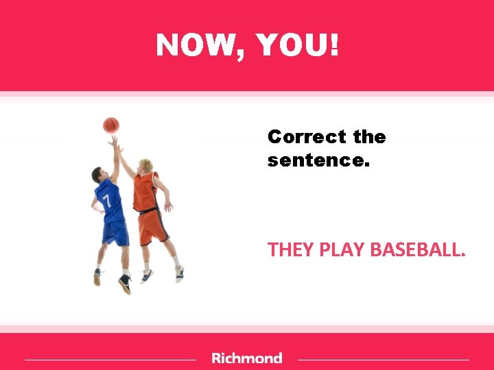 NOW, YOU! Correct the sentence. THEY PLAY BASEBALL. 