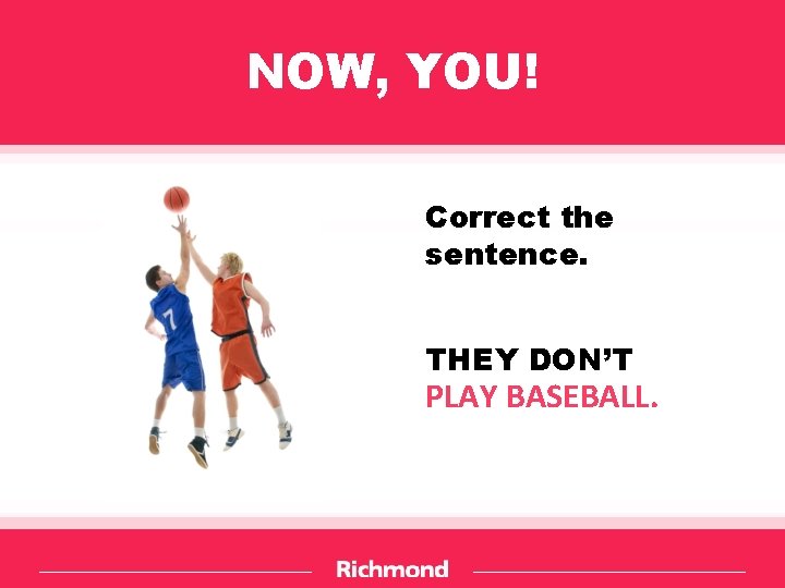 NOW, YOU! Correct the sentence. THEY DON’T PLAY BASEBALL. 