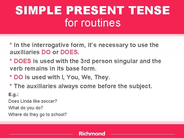 SIMPLE PRESENT TENSE for routines * In the interrogative form, it’s necessary to use