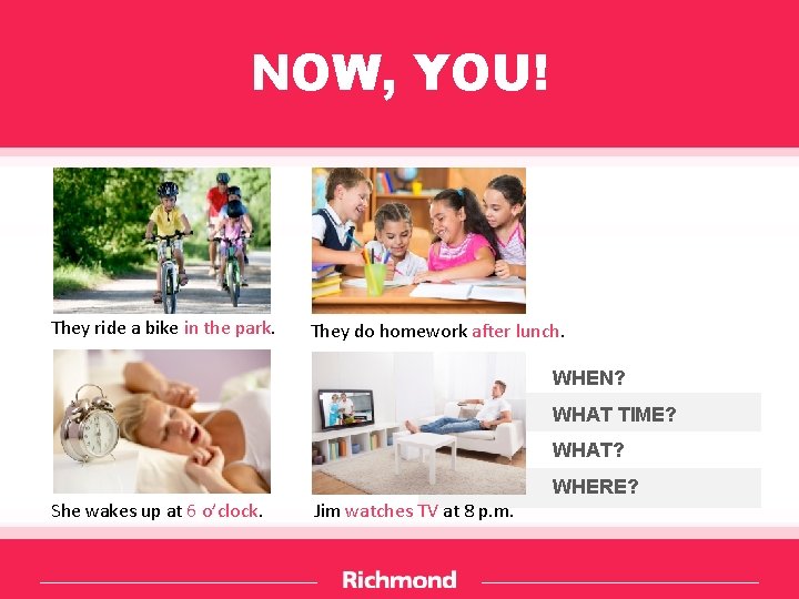 NOW, YOU! They ride a bike in the park. They do homework after lunch.