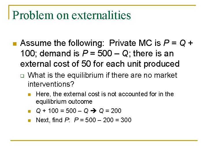 Problem on externalities n Assume the following: Private MC is P = Q +