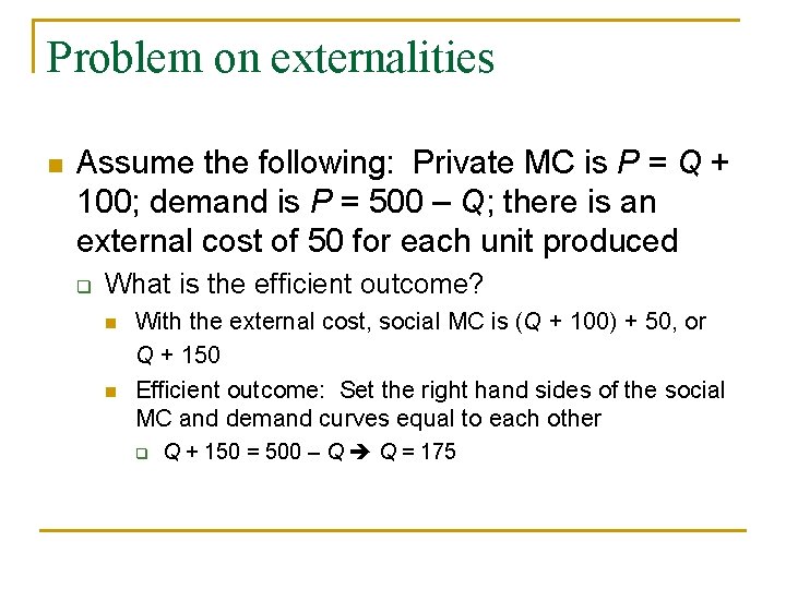 Problem on externalities n Assume the following: Private MC is P = Q +