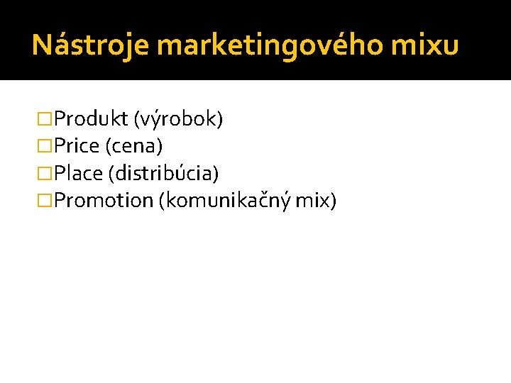 Nástroje marketingového mixu �Produkt (výrobok) �Price (cena) �Place (distribúcia) �Promotion (komunikačný mix) 