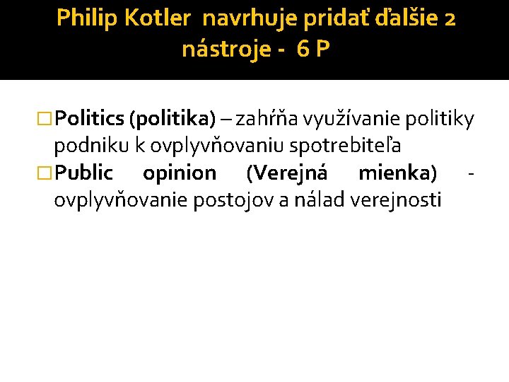 Philip Kotler navrhuje pridať ďalšie 2 nástroje - 6 P �Politics (politika) – zahŕňa