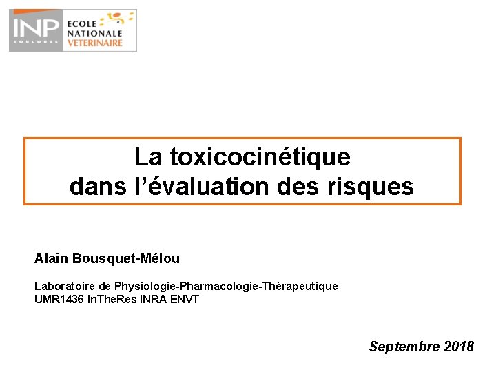 La toxicocinétique dans l’évaluation des risques Alain Bousquet-Mélou Laboratoire de Physiologie-Pharmacologie-Thérapeutique UMR 1436 In.